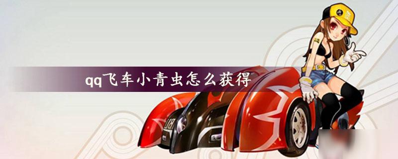 qq飞车端游小青虫怎么获得