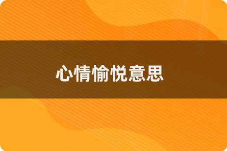 心情愉悦和心情舒畅的意思
