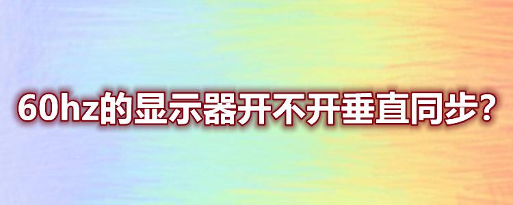 60hz垂直同步到底开不开