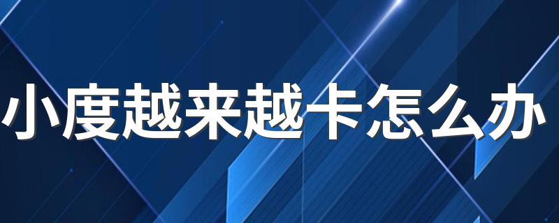 小度越来越卡怎么办