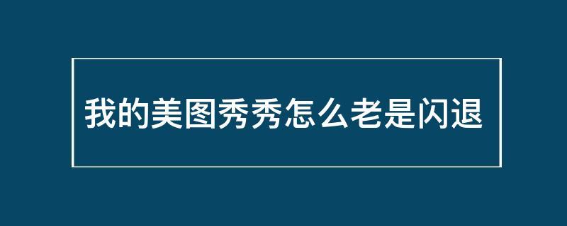 美图秀秀为什么老是闪退